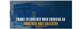 Things to Consider When Choosing an Industrial Dust Collector
